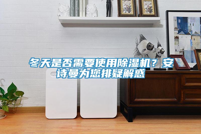 冬天是否需要使用除濕機?安詩曼為您排疑解惑