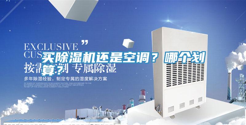 買除濕機(jī)還是空調(diào)?哪個(gè)劃算?