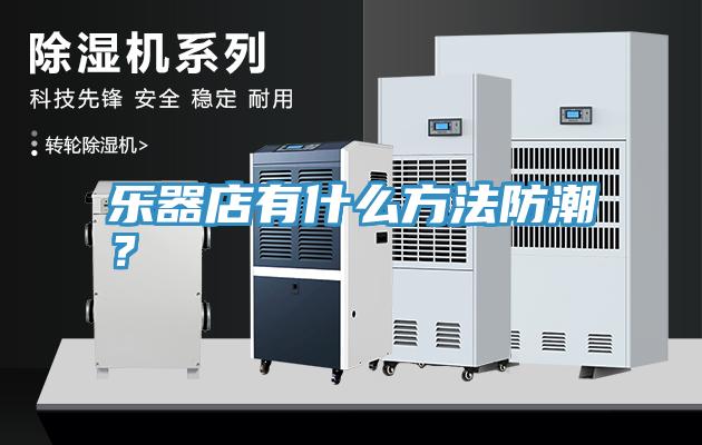 樂器店有什么方法防潮？