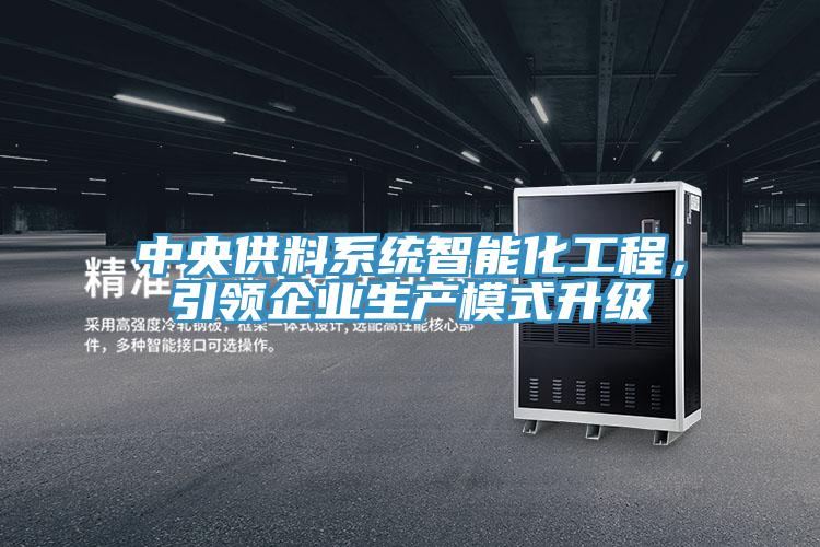 中央供料系統(tǒng)智能化工程，引領企業(yè)生產模式升級