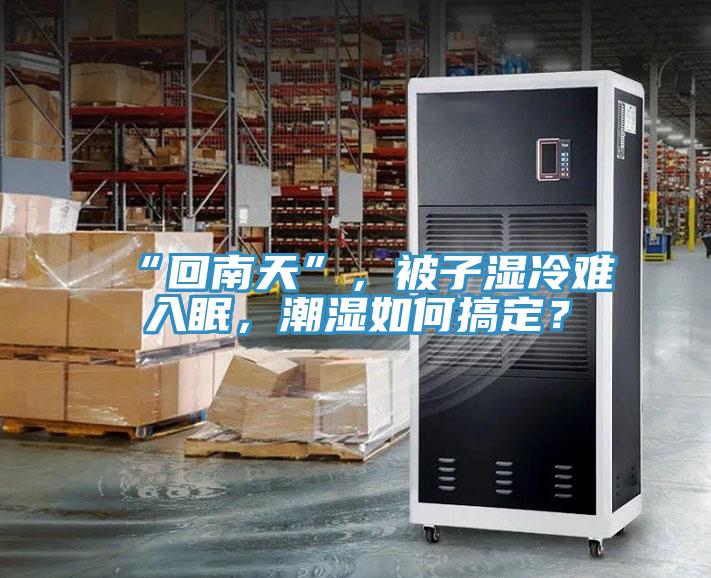 “回南天”，被子濕冷難入眠，潮濕如何搞定？