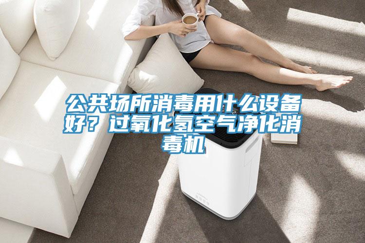 公共場所消毒用什么設備好?過氧化氫空氣凈化消毒機