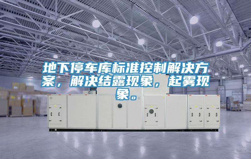 地下停車庫標準控制解決方案，解決結露現象，起霧現象。