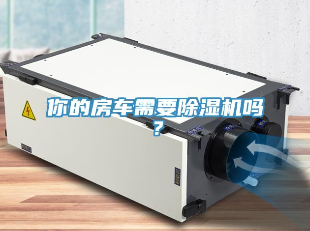 你的房車需要除濕機(jī)嗎?
