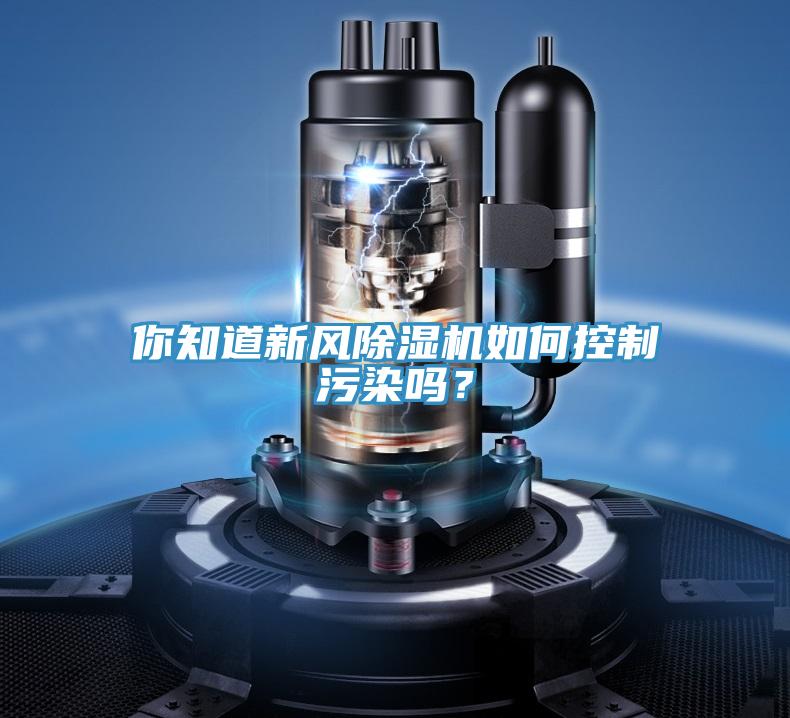 你知道新風除濕機如何控制污染嗎？