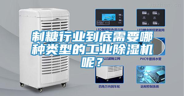 制糖行業到底需要哪種類型的工業除濕機呢?