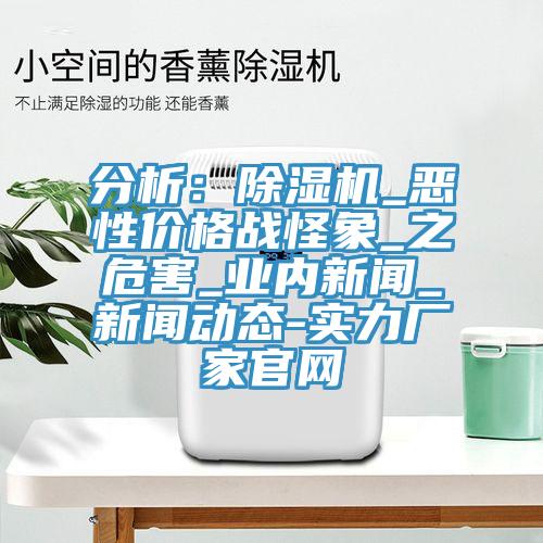 分析:除濕機(jī)_惡性價(jià)格戰(zhàn)怪象_之危害_業(yè)內(nèi)新聞_新聞動(dòng)態(tài)-實(shí)力廠家官網(wǎng)