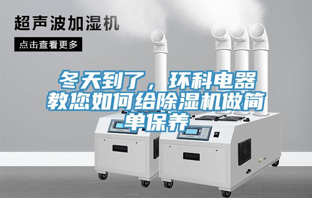 冬天到了,環(huán)科電器教您如何給除濕機(jī)做簡單保養(yǎng)