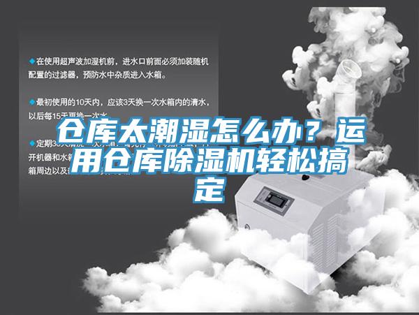 倉庫太潮濕怎么辦？運(yùn)用倉庫除濕機(jī)輕松搞定