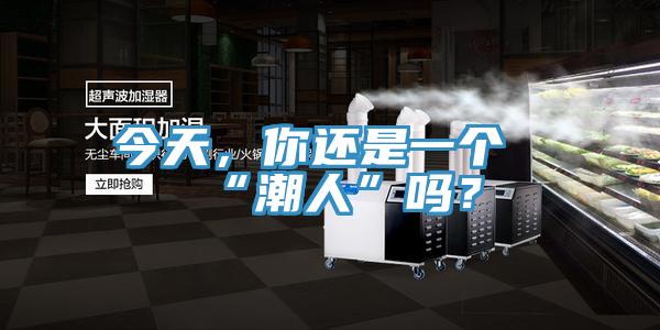 今天，你還是一個“潮人”嗎？