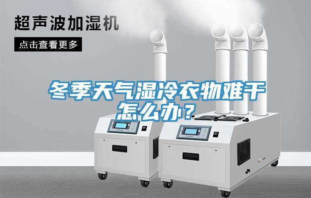 冬季天氣濕冷衣物難干怎么辦？