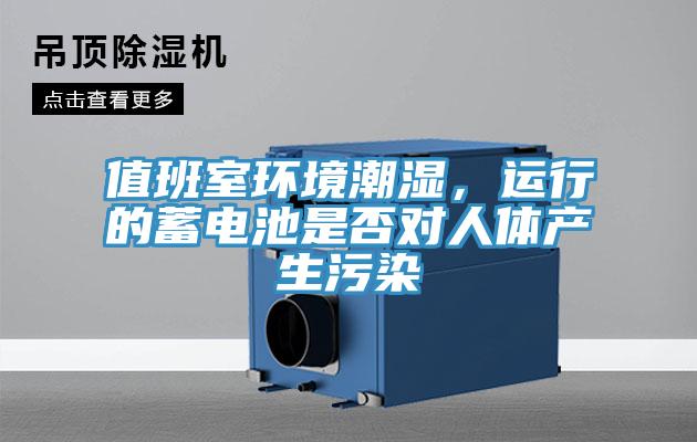 值班室環境潮濕，運行的蓄電池是否對人體產生污染