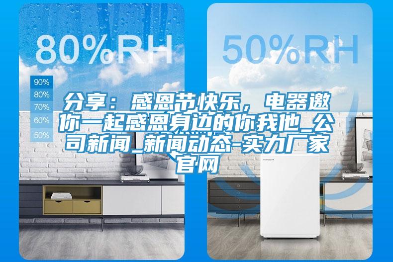 分享：感恩節快樂，電器邀你一起感恩身邊的你我他_公司新聞_新聞動態-實力廠家官網
