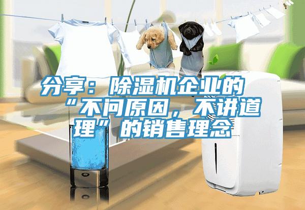 分享：除濕機企業的“不問原因，不講道理”的銷售理念