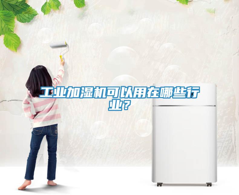 工業(yè)加濕機可以用在哪些行業(yè)？