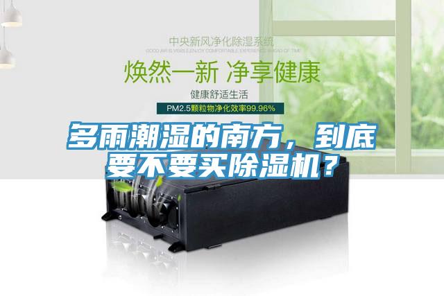 多雨潮濕的南方,到底要不要買除濕機?