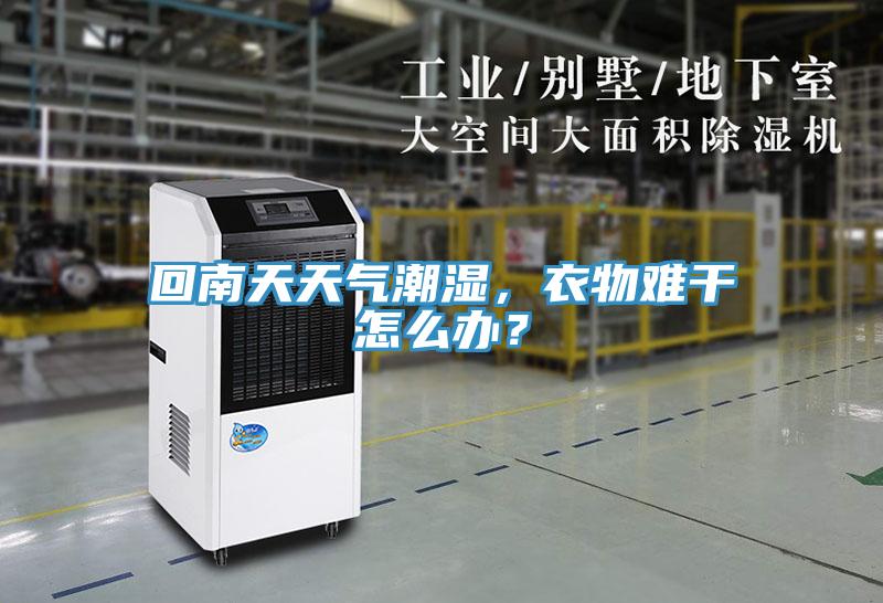 回南天天氣潮濕,衣物難干怎么辦?