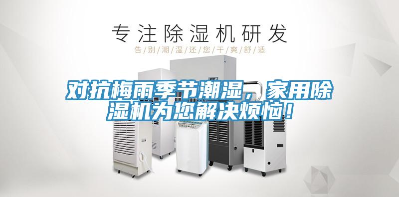 對抗梅雨季節(jié)潮濕，家用除濕機為您解決煩惱！