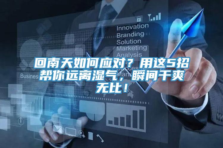 回南天如何應(yīng)對(duì)？用這5招幫你遠(yuǎn)離濕氣，瞬間干爽無比！