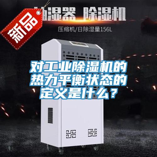 對工業(yè)除濕機的熱力平衡狀態(tài)的定義是什么？