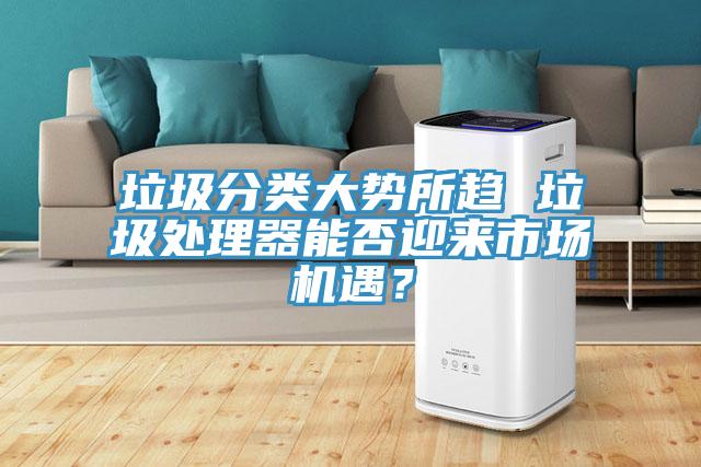 垃圾分類大勢所趨 垃圾處理器能否迎來市場機遇？