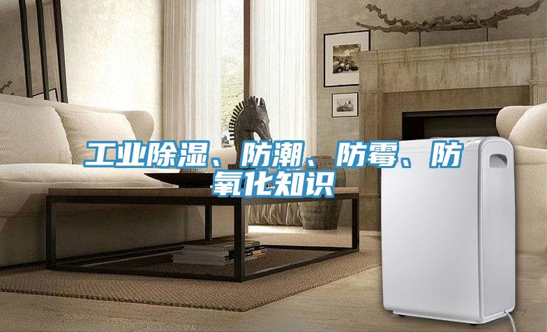 工業(yè)除濕、防潮、防霉、防氧化知識(shí)