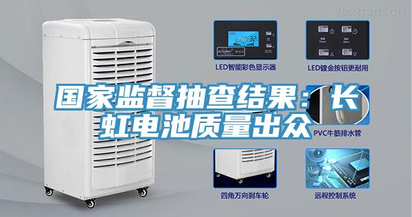國家監督抽查結果:長虹電池質量出眾