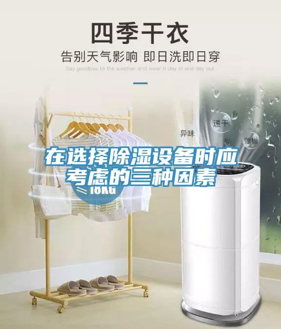 在選擇除濕設(shè)備時(shí)應(yīng)考慮的三種因素