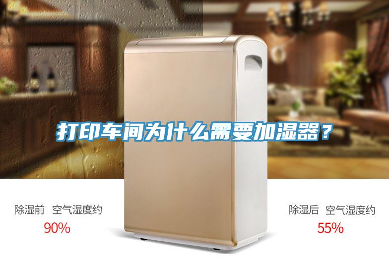 打印車間為什么需要加濕器？