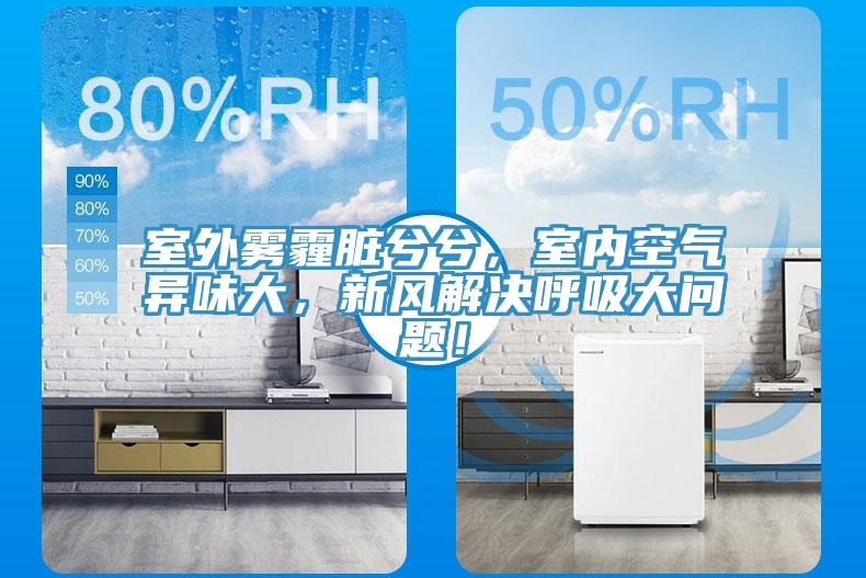 室外霧霾臟兮兮，室內空氣異味大，新風解決呼吸大問題！