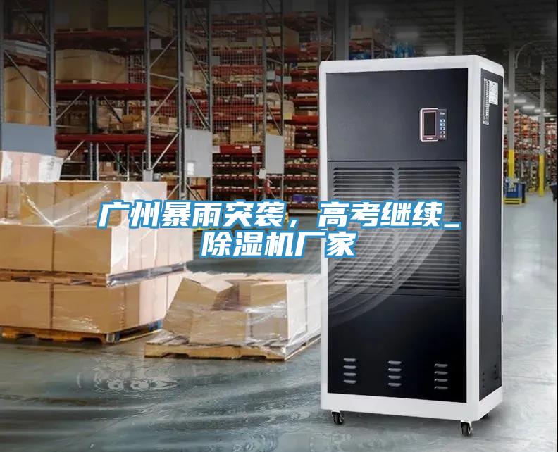 廣州暴雨突襲，高考繼續(xù)_除濕機(jī)廠家
