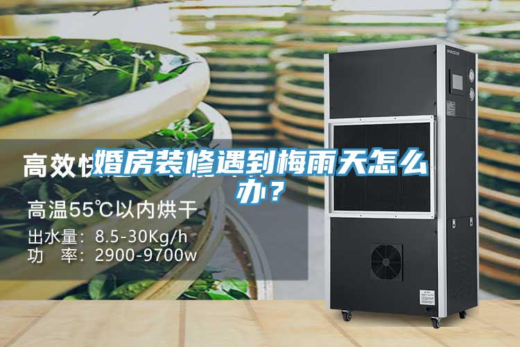 婚房裝修遇到梅雨天怎么辦？