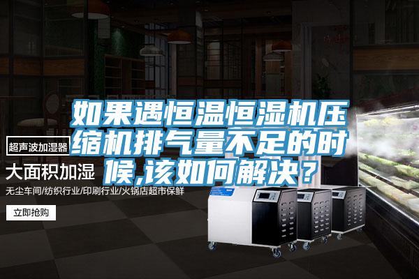 如果遇恒溫恒濕機壓縮機排氣量不足的時候,該如何解決？