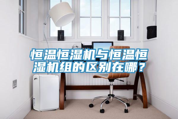 恒溫恒濕機與恒溫恒濕機組的區別在哪?