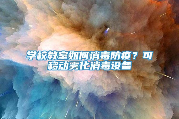 學校教室如何消毒防疫？可移動霧化消毒設備