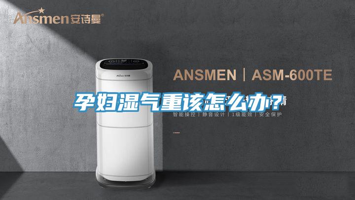 孕婦濕氣重該怎么辦？