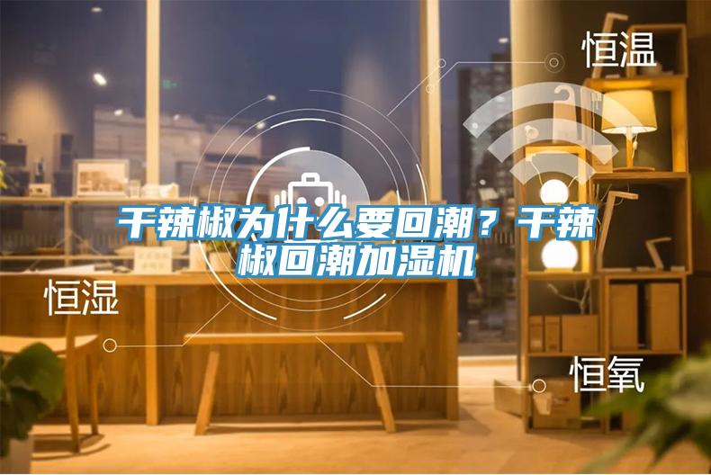 干辣椒為什么要回潮？干辣椒回潮加濕機