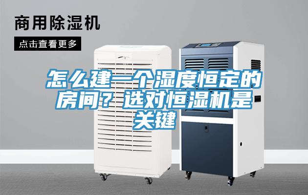 怎么建一個濕度恒定的房間？選對恒濕機是關鍵