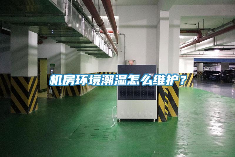 機房環境潮濕怎么維護？