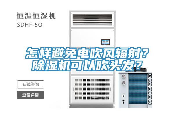 怎樣避免電吹風輻射？除濕機可以吹頭發？