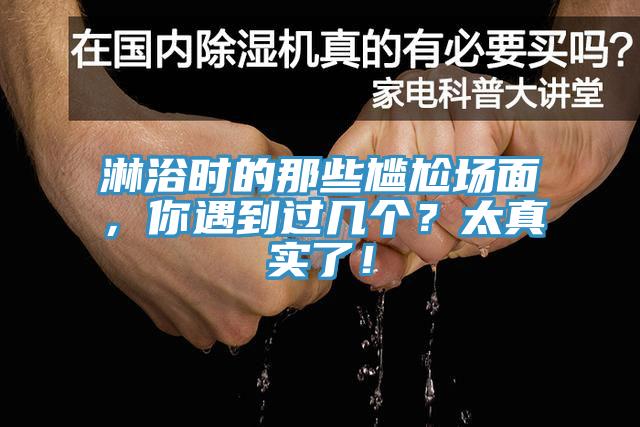 淋浴時(shí)的那些尷尬場(chǎng)面，你遇到過幾個(gè)？太真實(shí)了！