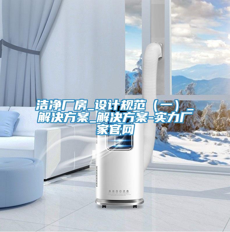 潔凈廠房_設計規(guī)范（一）_解決方案_解決方案-實力廠家官網(wǎng)