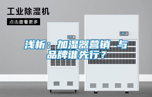 淺析：加濕器營(yíng)銷 與品牌誰(shuí)先行？