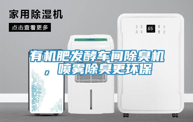 有機(jī)肥發(fā)酵車間除臭機(jī)，噴霧除臭更環(huán)保