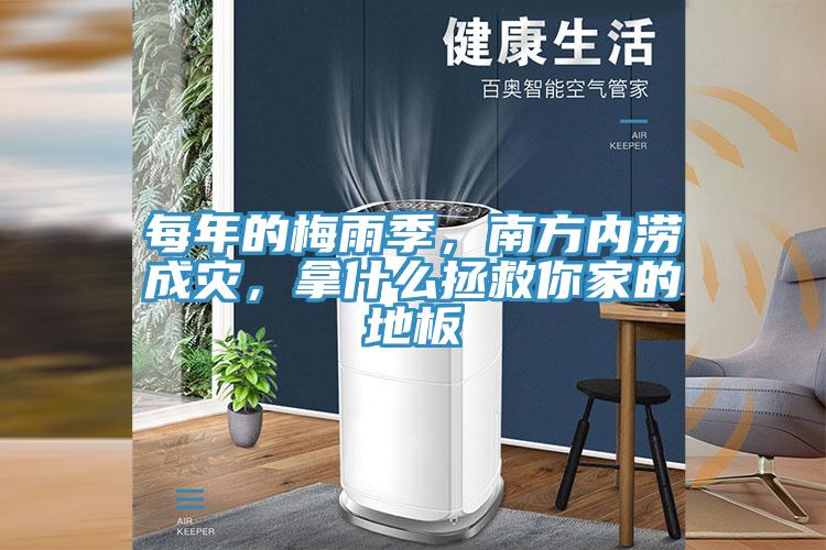 每年的梅雨季，南方內澇成災，拿什么拯救你家的地板