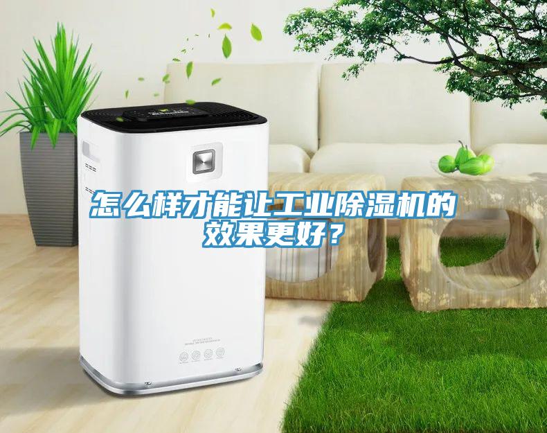 怎么樣才能讓工業除濕機的效果更好？