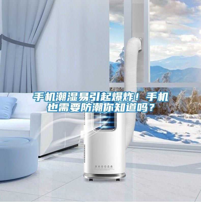 手機潮濕易引起爆炸！手機也需要防潮你知道嗎？