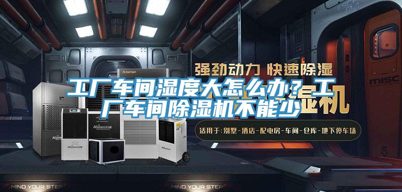 工廠車間濕度大怎么辦？工廠車間除濕機(jī)不能少