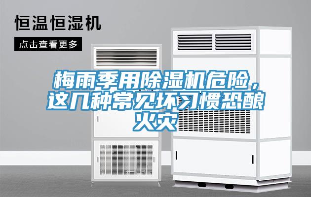 梅雨季用除濕機(jī)危險(xiǎn),這幾種常見壞習(xí)慣恐釀火災(zāi)