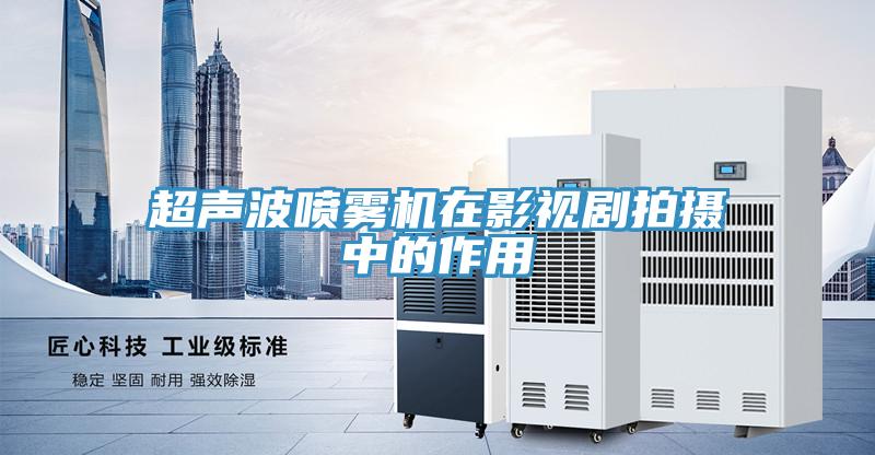 超聲波噴霧機在影視劇拍攝中的作用